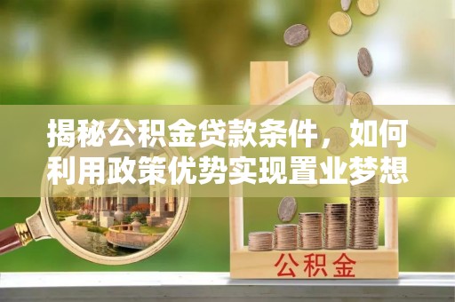 汾阳揭秘公积金贷款条件，如何利用政策优势实现置业梦想