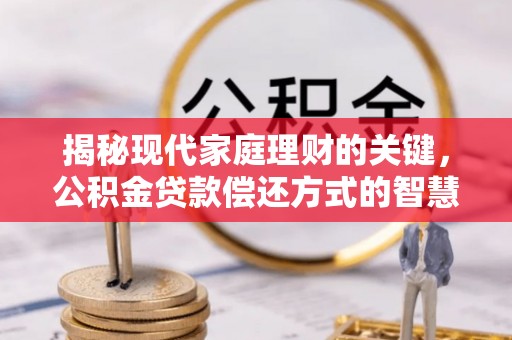 汾阳揭秘现代家庭理财的关键，公积金贷款偿还方式的智慧选择