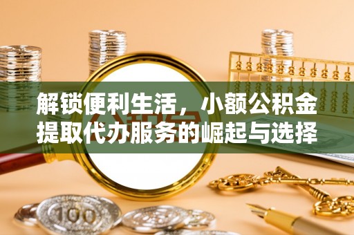 汾阳解锁便利生活，小额公积金提取代办服务的崛起与选择