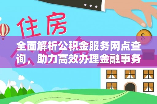 汾阳全面解析公积金服务网点查询，助力高效办理金融事务