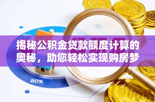汾阳揭秘公积金贷款额度计算的奥秘，助您轻松实现购房梦想