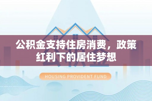 汾阳公积金支持住房消费，政策红利下的居住梦想