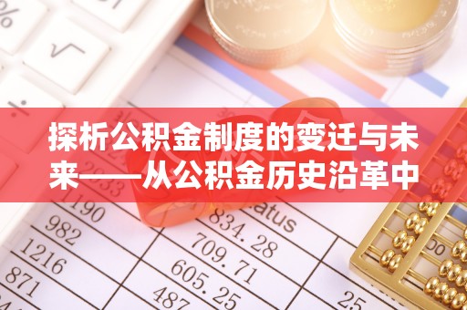 汾阳探析公积金制度的变迁与未来——从公积金历史沿革中读懂社会福利发展