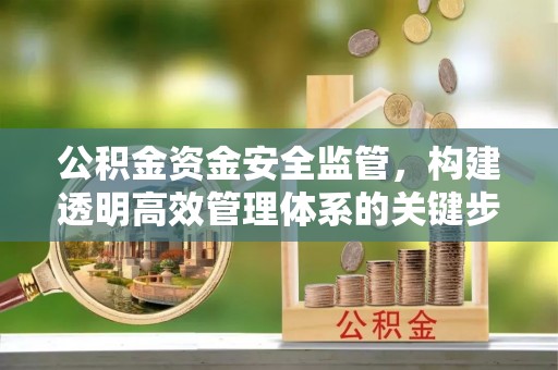 汾阳公积金资金安全监管，构建透明高效管理体系的关键步骤