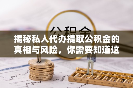 汾阳揭秘私人代办提取公积金的真相与风险，你需要知道这些！