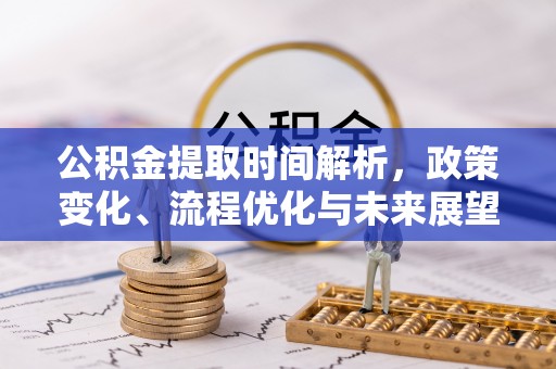 汾阳公积金提取时间解析，政策变化、流程优化与未来展望