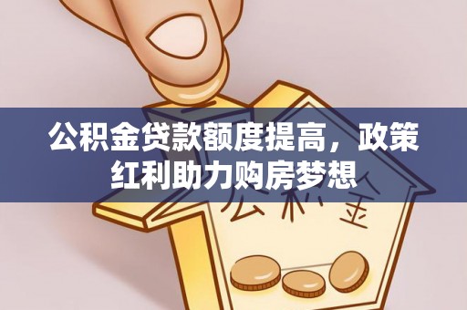 汾阳公积金贷款额度提高，政策红利助力购房梦想