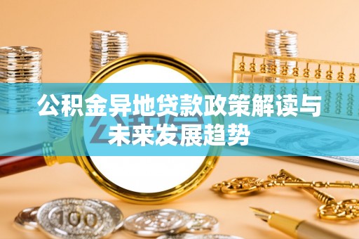 汾阳公积金异地贷款政策解读与未来发展趋势