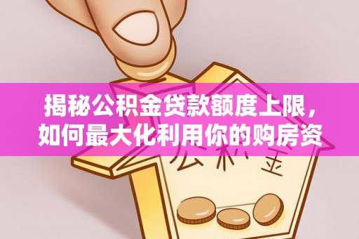 汾阳揭秘公积金贷款额度上限，如何最大化利用你的购房资金？