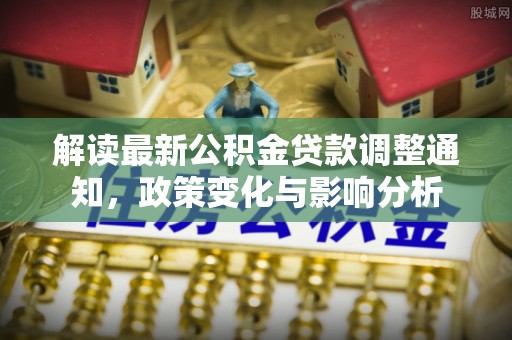 汾阳解读最新公积金贷款调整通知，政策变化与影响分析