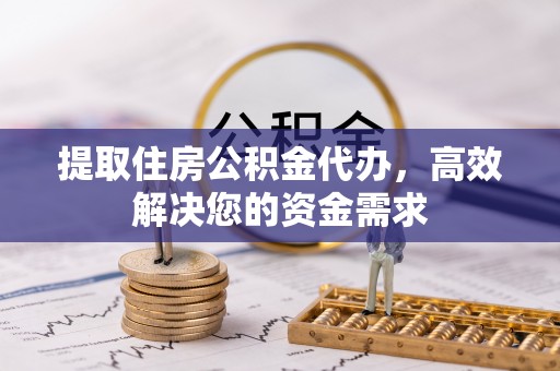汾阳提取住房公积金代办，高效解决您的资金需求