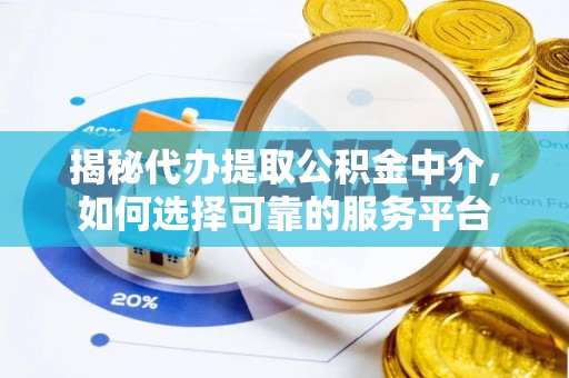 汾阳揭秘代办提取公积金中介，如何选择可靠的服务平台
