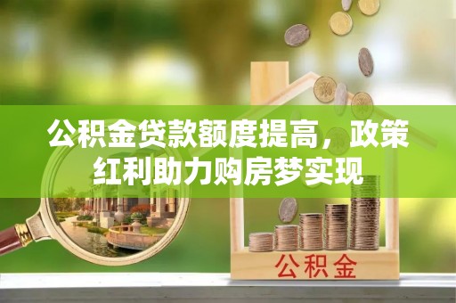 汾阳公积金贷款额度提高，政策红利助力购房梦实现