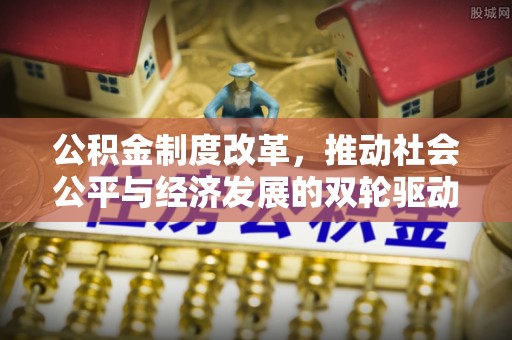 汾阳公积金制度改革，推动社会公平与经济发展的双轮驱动