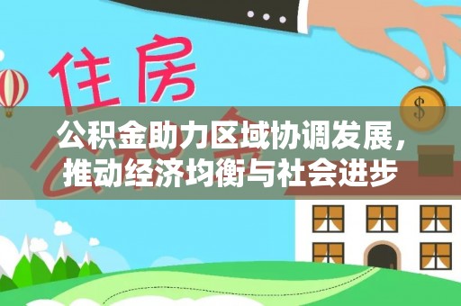 汾阳公积金助力区域协调发展，推动经济均衡与社会进步
