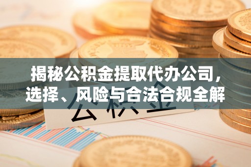 汾阳揭秘公积金提取代办公司，选择、风险与合法合规全解析