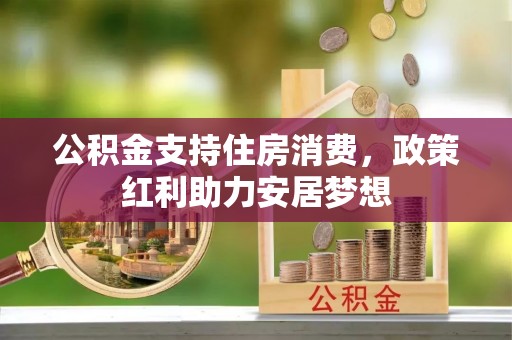 汾阳公积金支持住房消费，政策红利助力安居梦想