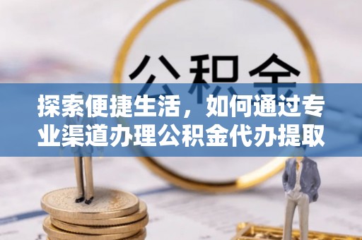 汾阳探索便捷生活，如何通过专业渠道办理公积金代办提取业务