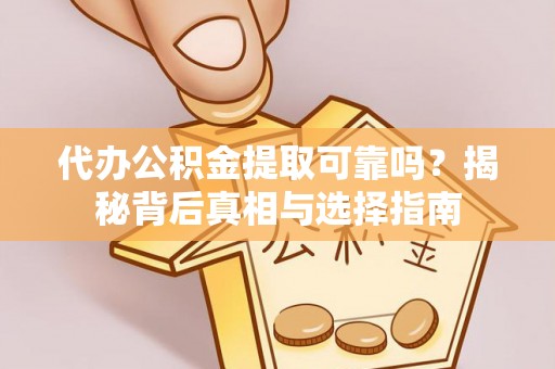 汾阳代办公积金提取可靠吗？揭秘背后真相与选择指南