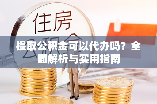 汾阳提取公积金可以代办吗？全面解析与实用指南