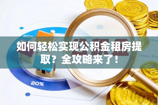 汾阳如何轻松实现公积金租房提取？全攻略来了！