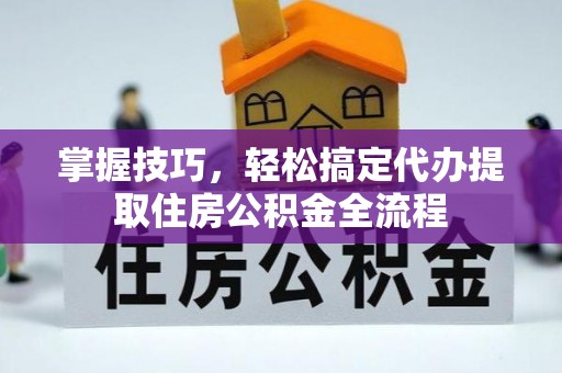 汾阳掌握技巧，轻松搞定代办提取住房公积金全流程
