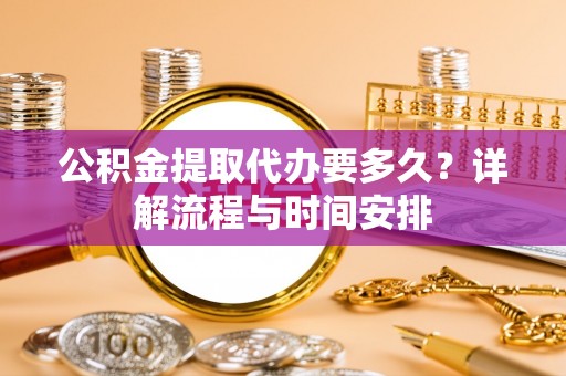 汾阳公积金提取代办要多久？详解流程与时间安排