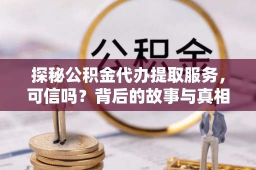 汾阳探秘公积金代办提取服务，可信吗？背后的故事与真相