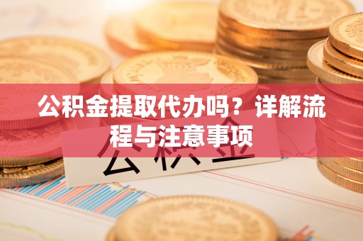 汾阳公积金提取代办吗？详解流程与注意事项