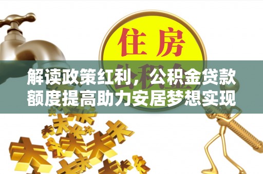 汾阳解读政策红利，公积金贷款额度提高助力安居梦想实现