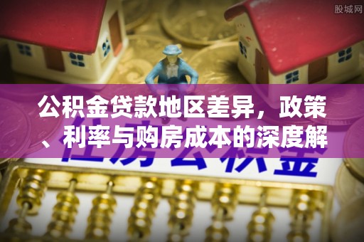 汾阳公积金贷款地区差异，政策、利率与购房成本的深度解析