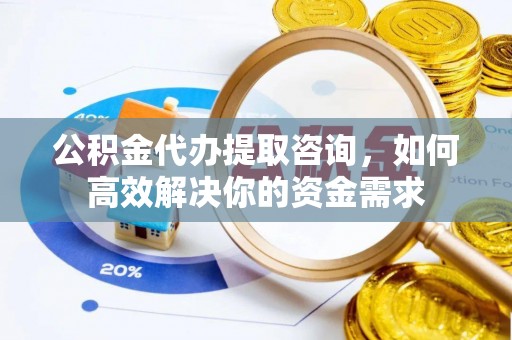 汾阳公积金代办提取咨询，如何高效解决你的资金需求