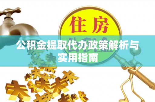 汾阳公积金提取代办政策解析与实用指南