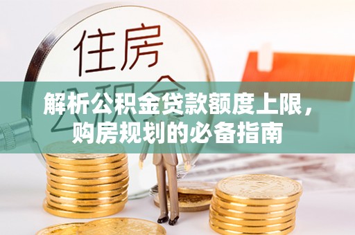 汾阳解析公积金贷款额度上限，购房规划的必备指南