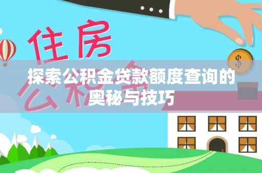汾阳探索公积金贷款额度查询的奥秘与技巧
