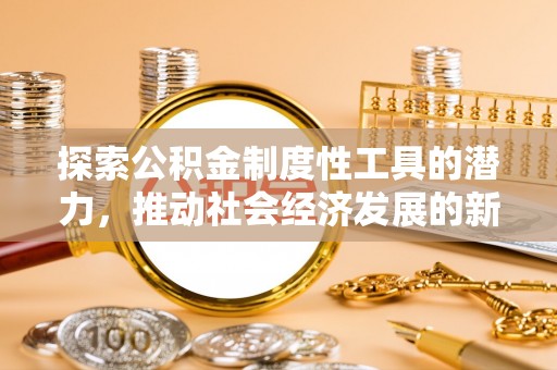 汾阳探索公积金制度性工具的潜力，推动社会经济发展的新引擎