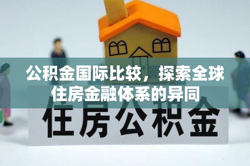 汾阳公积金国际比较，探索全球住房金融体系的异同