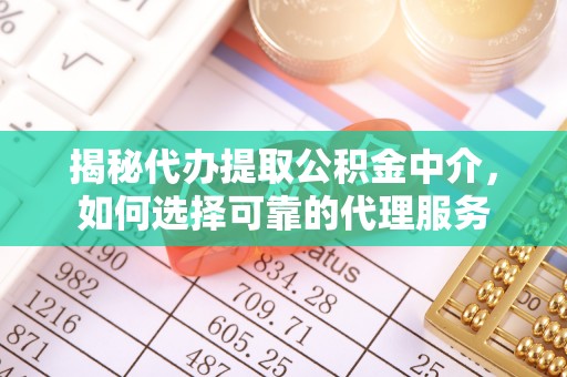 汾阳揭秘代办提取公积金中介，如何选择可靠的代理服务