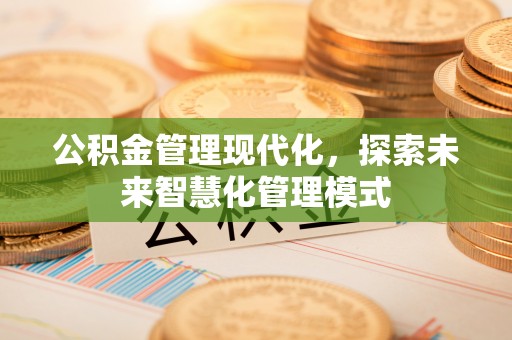 汾阳公积金管理现代化，探索未来智慧化管理模式