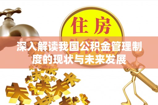 汾阳深入解读我国公积金管理制度的现状与未来发展
