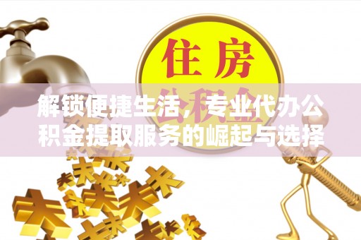 汾阳解锁便捷生活，专业代办公积金提取服务的崛起与选择