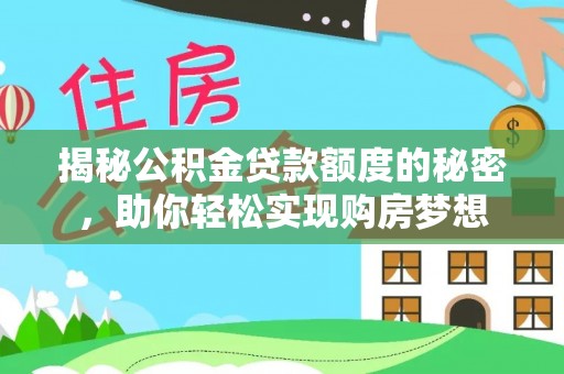 汾阳揭秘公积金贷款额度的秘密，助你轻松实现购房梦想