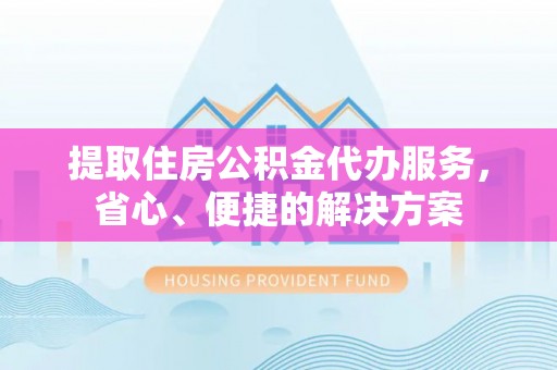 汾阳提取住房公积金代办服务，省心、便捷的解决方案