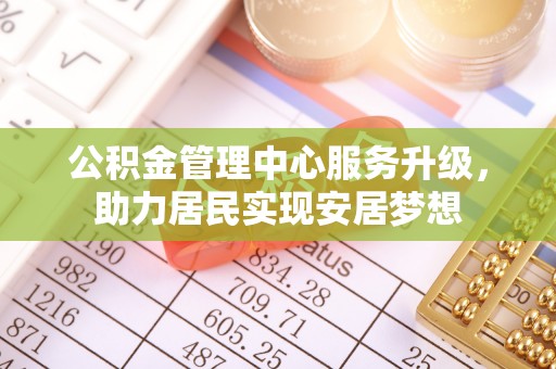 汾阳公积金管理中心服务升级，助力居民实现安居梦想
