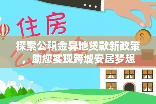 汾阳探索公积金异地贷款新政策，助您实现跨城安居梦想