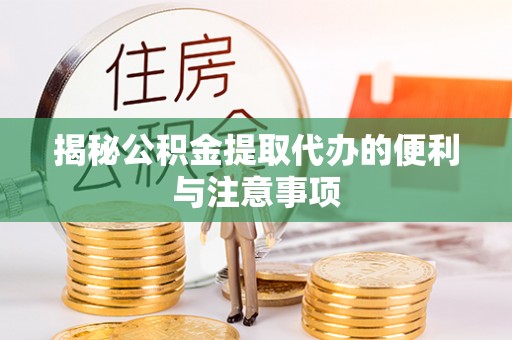 汾阳揭秘公积金提取代办的便利与注意事项