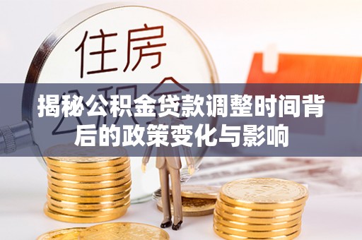 汾阳揭秘公积金贷款调整时间背后的政策变化与影响