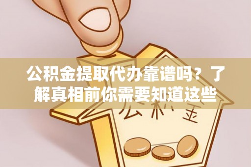 汾阳公积金提取代办靠谱吗？了解真相前你需要知道这些
