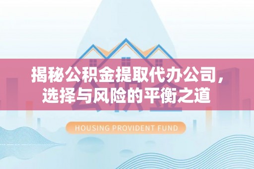 汾阳揭秘公积金提取代办公司，选择与风险的平衡之道