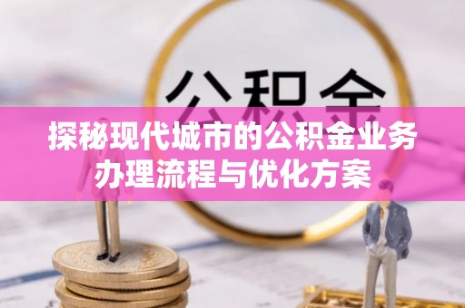 汾阳探秘现代城市的公积金业务办理流程与优化方案